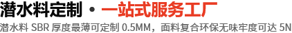 一站式采购 · 潜水料定制厂家 为广大客商提供舒适、环保、健康、快乐的生活用品